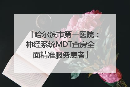 哈尔滨市第一医院：神经系统MDT查房全面精准服务患者