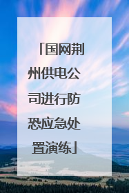 国网荆州供电公司进行防恐应急处置演练
