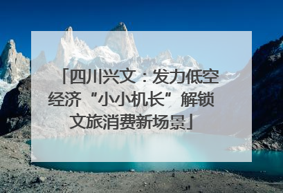 四川兴文：发力低空经济“小小机长”解锁文旅消费新场景