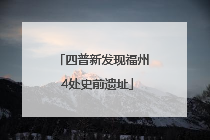 四普新发现福州4处史前遗址
