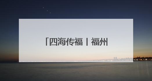 四海传福丨福州：与全球共筑可持续发展未来