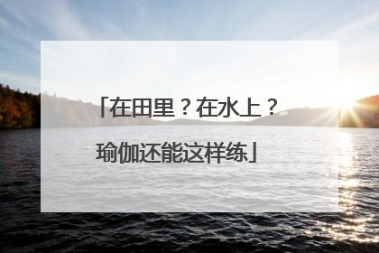 在田里？在水上？瑜伽还能这样练
