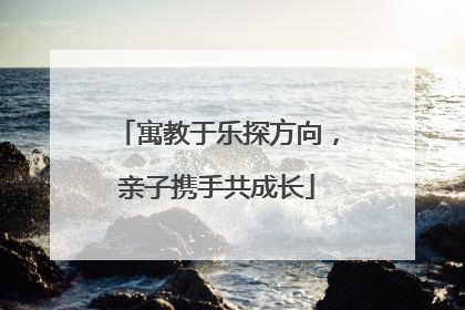 寓教于乐探方向，亲子携手共成长