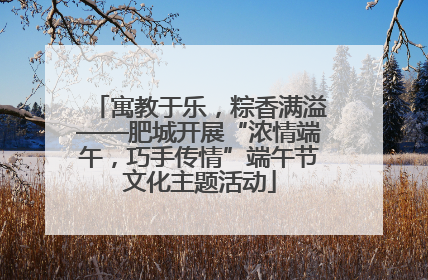 寓教于乐，粽香满溢——肥城开展“浓情端午，巧手传情”端午节文化主题活动