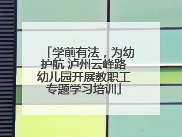 学前有法，为幼护航 泸州云峰路幼儿园开展教职工专题学习培训