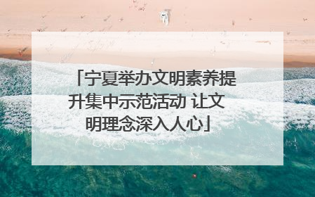 宁夏举办文明素养提升集中示范活动 让文明理念深入人心
