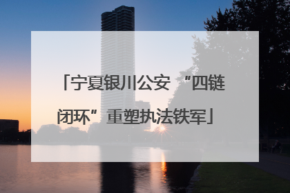 宁夏银川公安 “四链闭环”重塑执法铁军