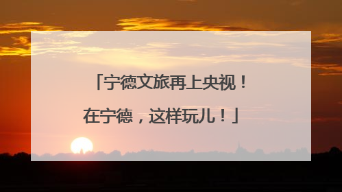 宁德文旅再上央视！在宁德，这样玩儿！