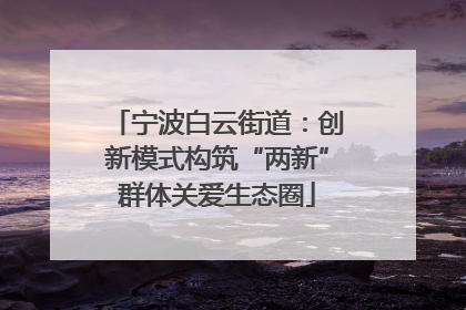 宁波白云街道：创新模式构筑“两新”群体关爱生态圈
