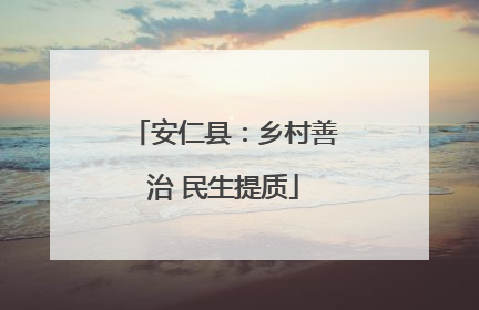 安仁县：乡村善治 民生提质
