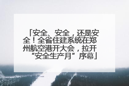 安全、安全，还是安全！全省住建系统在郑州航空港开大会，拉开“安全生产月”序幕