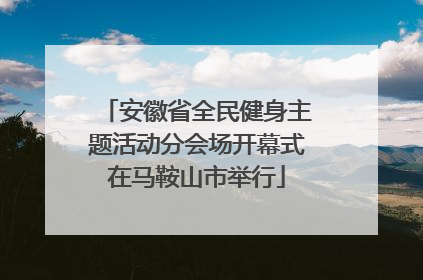 安徽省全民健身主题活动分会场开幕式在马鞍山市举行