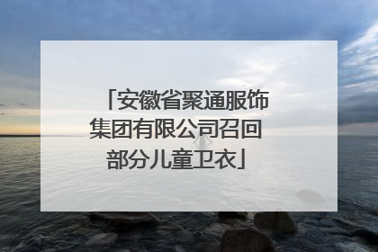 安徽省聚通服饰集团有限公司召回部分儿童卫衣