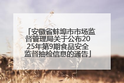 安徽省蚌埠市市场监督管理局关于公布2025年第9期食品安全监督抽检信息的通告