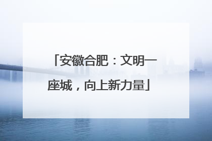 安徽合肥：文明一座城，向上新力量