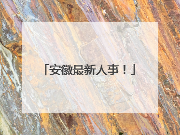 安徽最新人事！
