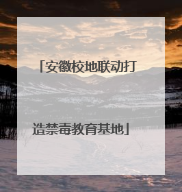 安徽校地联动打造禁毒教育基地