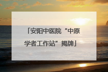 安阳中医院“中原学者工作站”揭牌