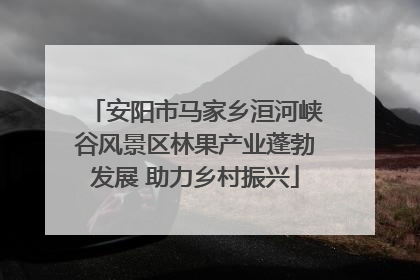 安阳市马家乡洹河峡谷风景区林果产业蓬勃发展 助力乡村振兴