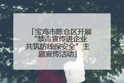 宝鸡市陈仓区开展“禁毒宣传进企业 共筑防线保安全”主题宣传活动