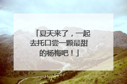 夏天来了，一起去托口尝一颗最甜的杨梅吧！