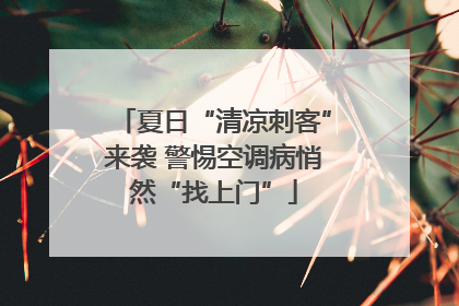 夏日“清凉刺客”来袭 警惕空调病悄然“找上门”