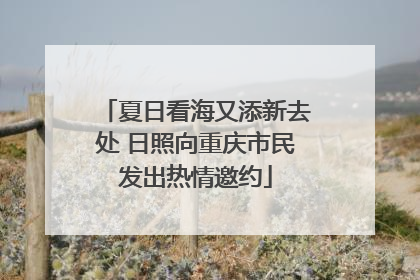 夏日看海又添新去处 日照向重庆市民发出热情邀约