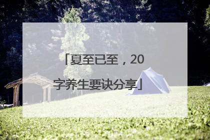 夏至已至，20字养生要诀分享
