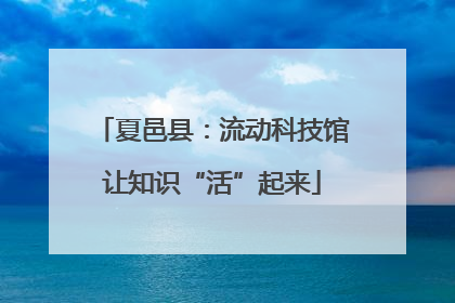 夏邑县：流动科技馆让知识“活”起来