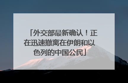 外交部最新确认！正在迅速撤离在伊朗和以色列的中国公民