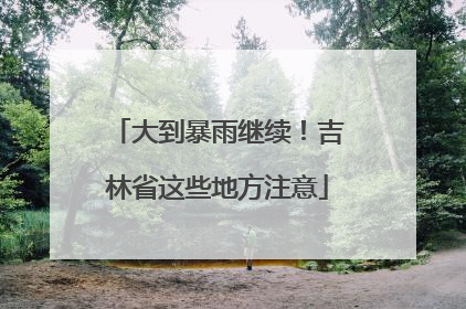 大到暴雨继续！吉林省这些地方注意