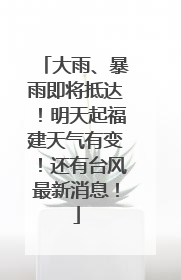 大雨、暴雨即将抵达！明天起福建天气有变！还有台风最新消息！
