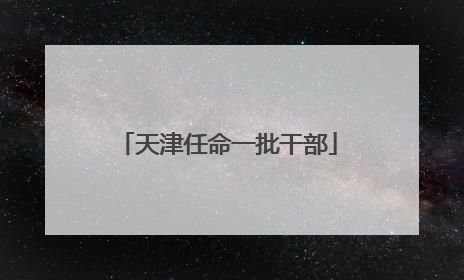 天津任命一批干部