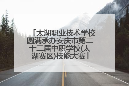 太湖职业技术学校圆满承办安庆市第二十二届中职学校(太湖赛区)技能大赛
