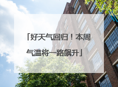 好天气回归！本周气温将一路飙升