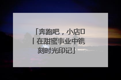 奔跑吧，小店㊶丨在甜蜜事业中镌刻时光印记