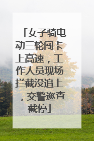 女子骑电动三轮闯卡上高速，工作人员现场拦截没追上，交警巡查截停