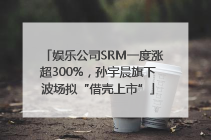 娱乐公司SRM一度涨超300%，孙宇晨旗下波场拟“借壳上市”