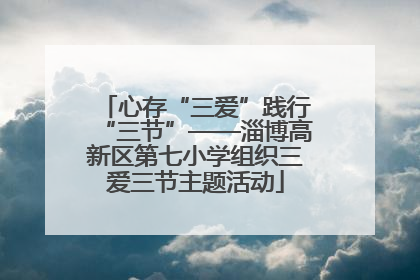心存“三爱”践行“三节”——淄博高新区第七小学组织三爱三节主题活动