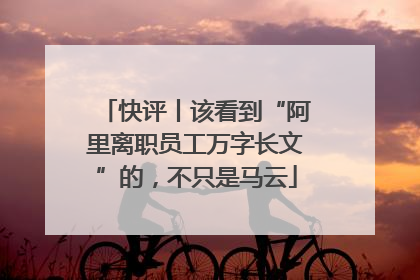 快评丨该看到“阿里离职员工万字长文”的，不只是马云