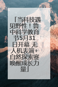 当科技遇见野性！鲁中科学教育节5月31日开幕 无人机表演+自然探索赛唤醒成长力量
