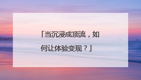 当沉浸成顶流，如何让体验变现？