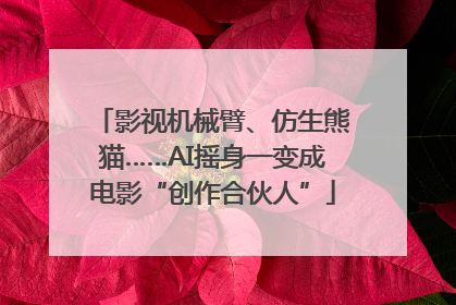 影视机械臂、仿生熊猫……AI摇身一变成电影“创作合伙人”