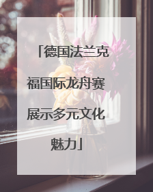 德国法兰克福国际龙舟赛展示多元文化魅力