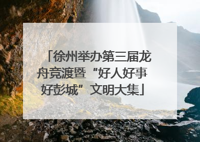 徐州举办第三届龙舟竞渡暨“好人好事好彭城”文明大集