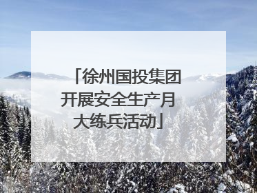 徐州国投集团开展安全生产月大练兵活动