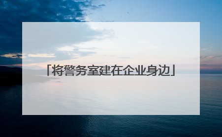 将警务室建在企业身边