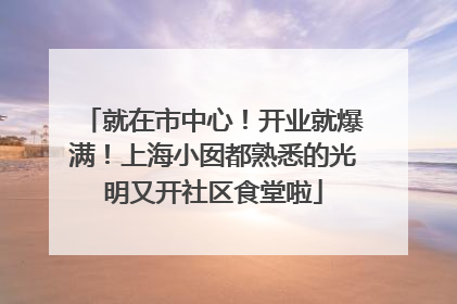 就在市中心！开业就爆满！上海小囡都熟悉的光明又开社区食堂啦
