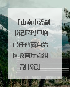 山南市委副书记尼玛旦增已任西藏自治区教育厅党组副书记