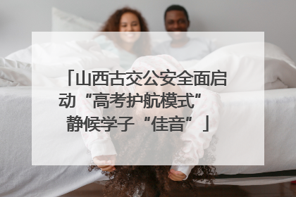 山西古交公安全面启动“高考护航模式” 静候学子“佳音”